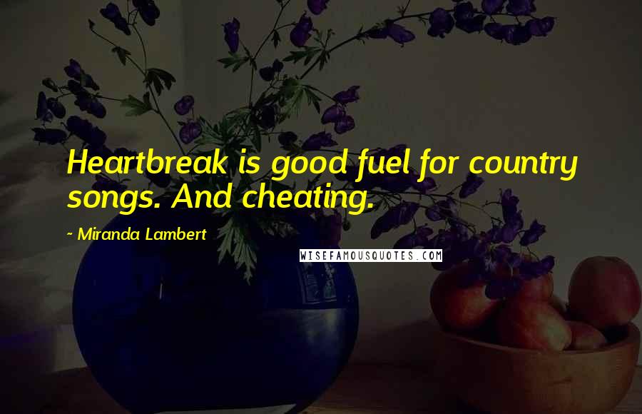 Miranda Lambert Quotes: Heartbreak is good fuel for country songs. And cheating.