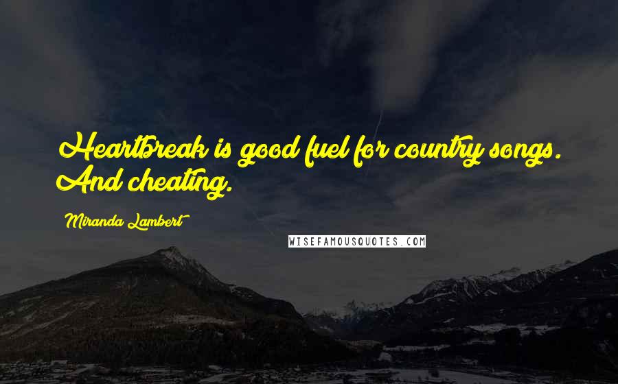 Miranda Lambert Quotes: Heartbreak is good fuel for country songs. And cheating.