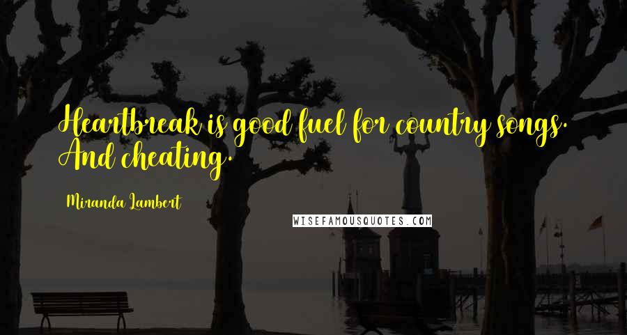 Miranda Lambert Quotes: Heartbreak is good fuel for country songs. And cheating.