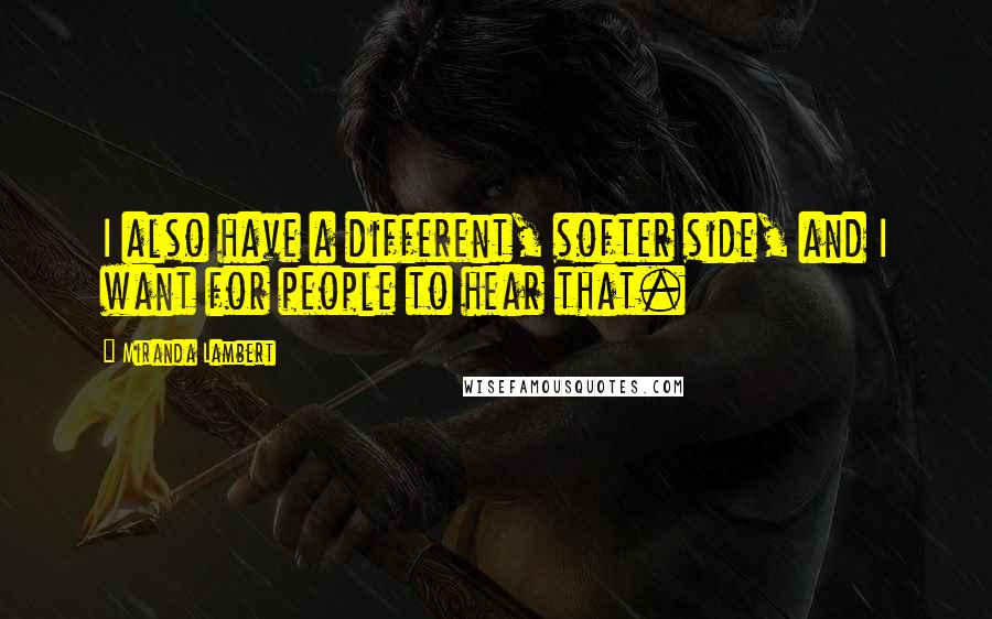 Miranda Lambert Quotes: I also have a different, softer side, and I want for people to hear that.