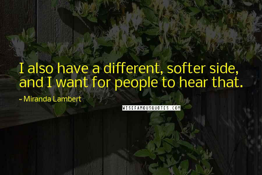 Miranda Lambert Quotes: I also have a different, softer side, and I want for people to hear that.