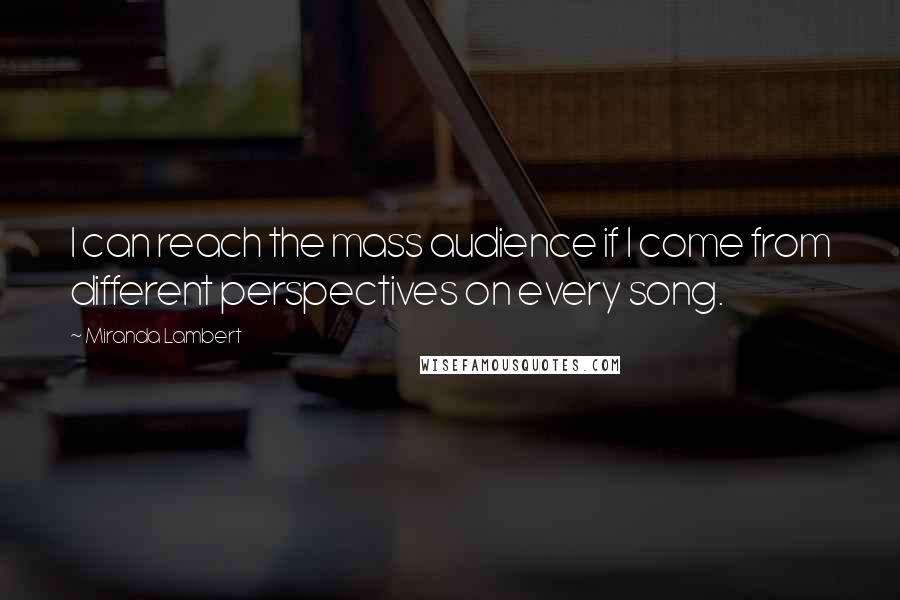 Miranda Lambert Quotes: I can reach the mass audience if I come from different perspectives on every song.