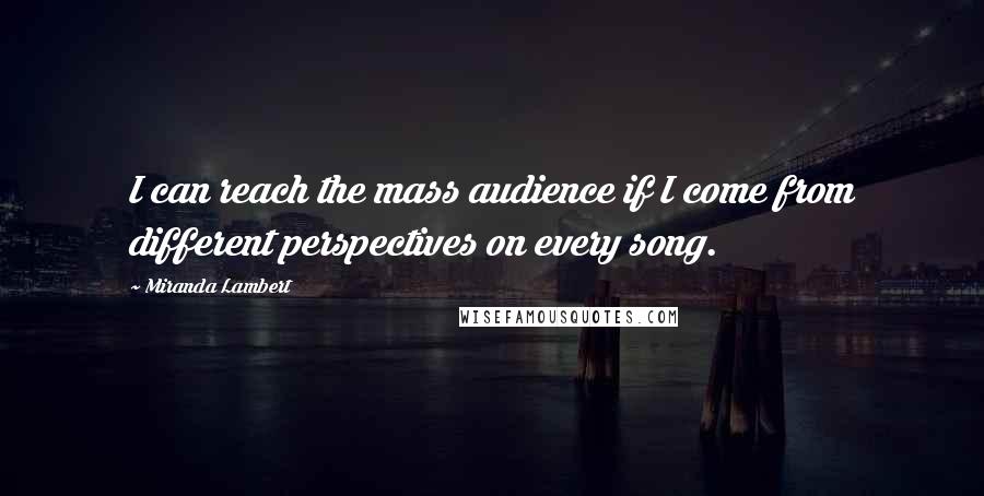 Miranda Lambert Quotes: I can reach the mass audience if I come from different perspectives on every song.