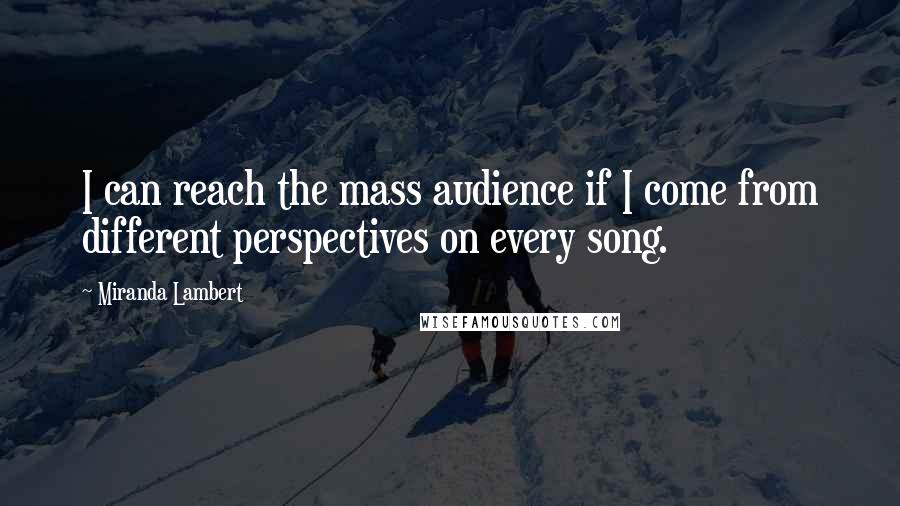 Miranda Lambert Quotes: I can reach the mass audience if I come from different perspectives on every song.
