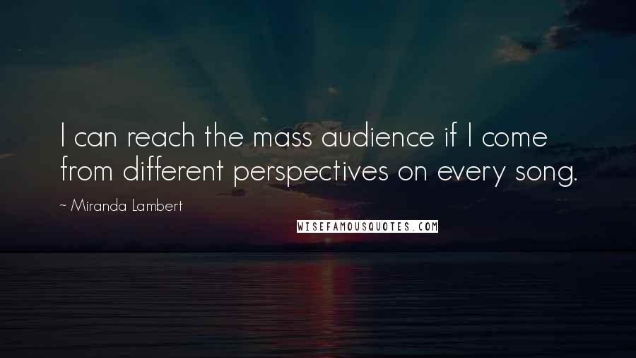 Miranda Lambert Quotes: I can reach the mass audience if I come from different perspectives on every song.