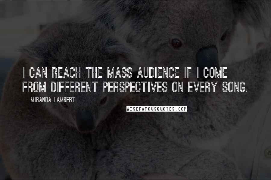 Miranda Lambert Quotes: I can reach the mass audience if I come from different perspectives on every song.