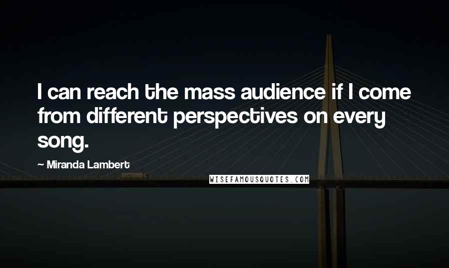 Miranda Lambert Quotes: I can reach the mass audience if I come from different perspectives on every song.