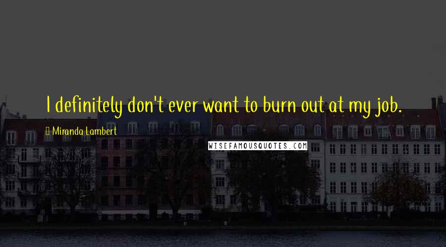 Miranda Lambert Quotes: I definitely don't ever want to burn out at my job.