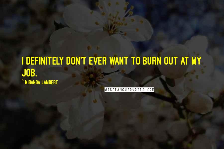 Miranda Lambert Quotes: I definitely don't ever want to burn out at my job.