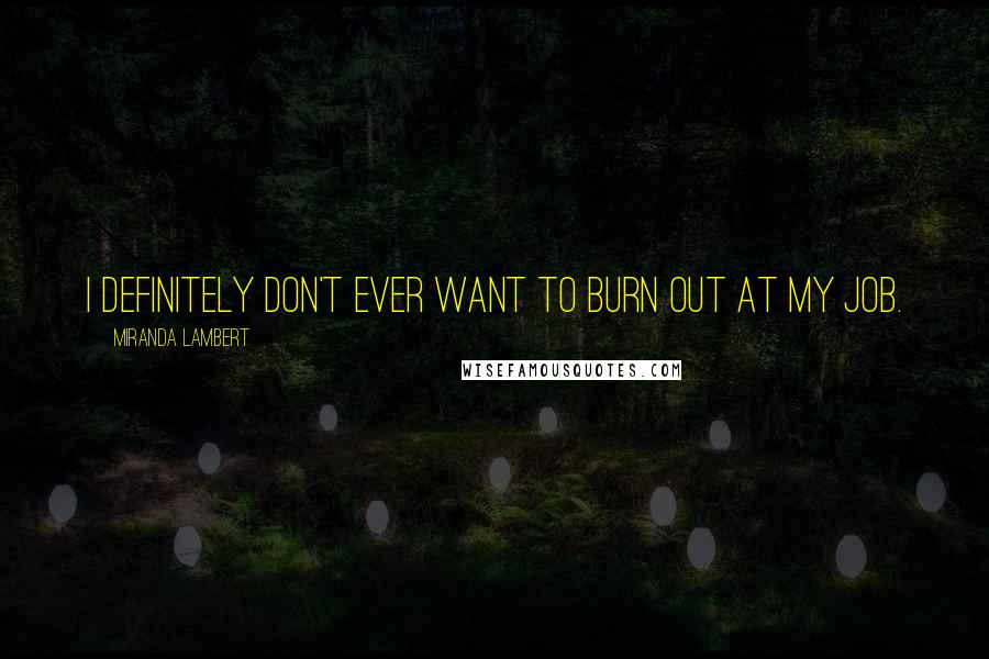 Miranda Lambert Quotes: I definitely don't ever want to burn out at my job.