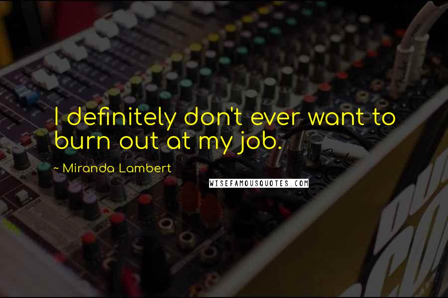 Miranda Lambert Quotes: I definitely don't ever want to burn out at my job.