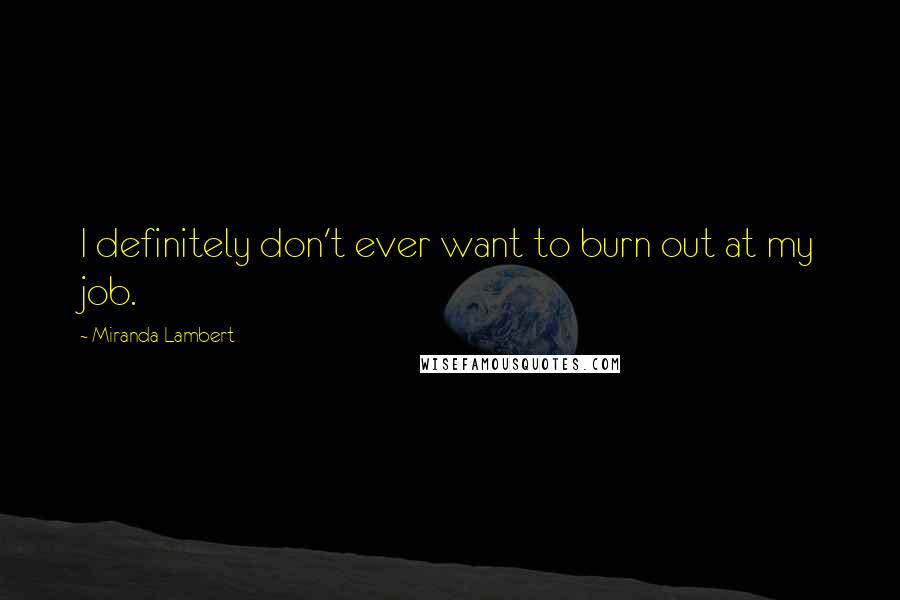 Miranda Lambert Quotes: I definitely don't ever want to burn out at my job.