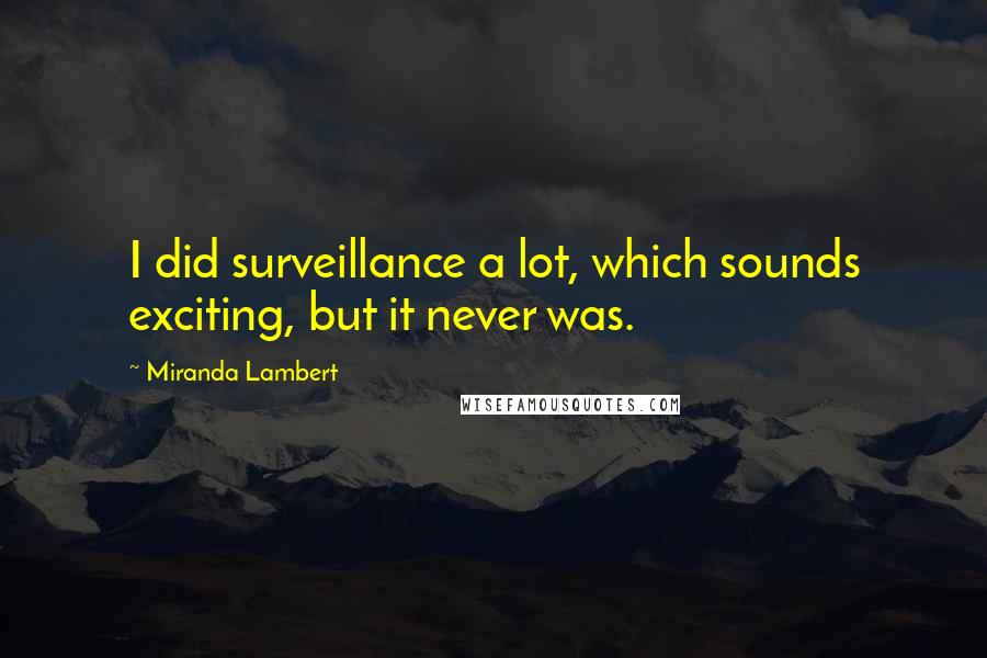 Miranda Lambert Quotes: I did surveillance a lot, which sounds exciting, but it never was.