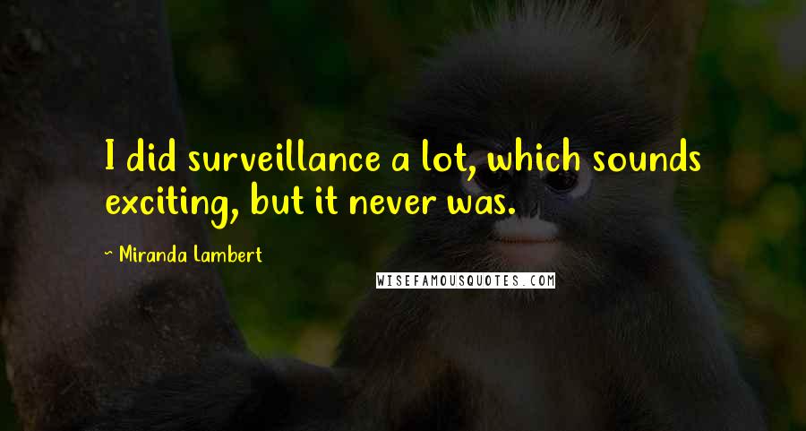 Miranda Lambert Quotes: I did surveillance a lot, which sounds exciting, but it never was.