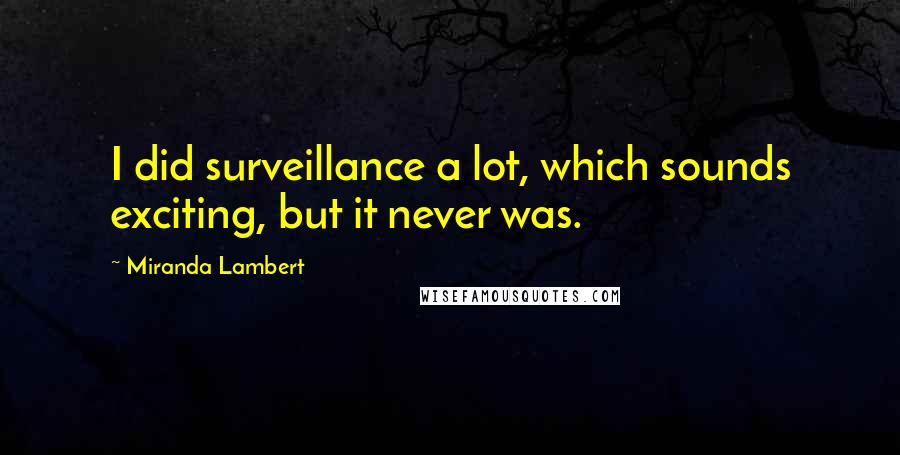 Miranda Lambert Quotes: I did surveillance a lot, which sounds exciting, but it never was.