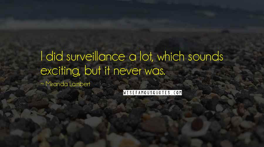 Miranda Lambert Quotes: I did surveillance a lot, which sounds exciting, but it never was.