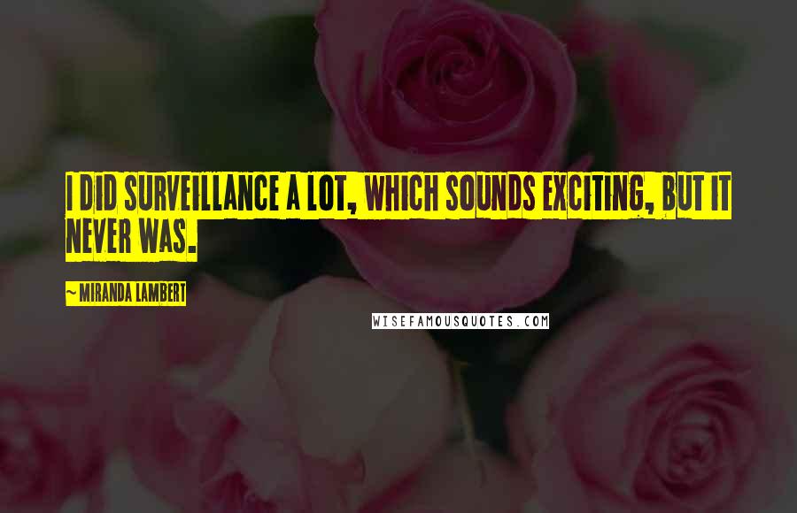 Miranda Lambert Quotes: I did surveillance a lot, which sounds exciting, but it never was.