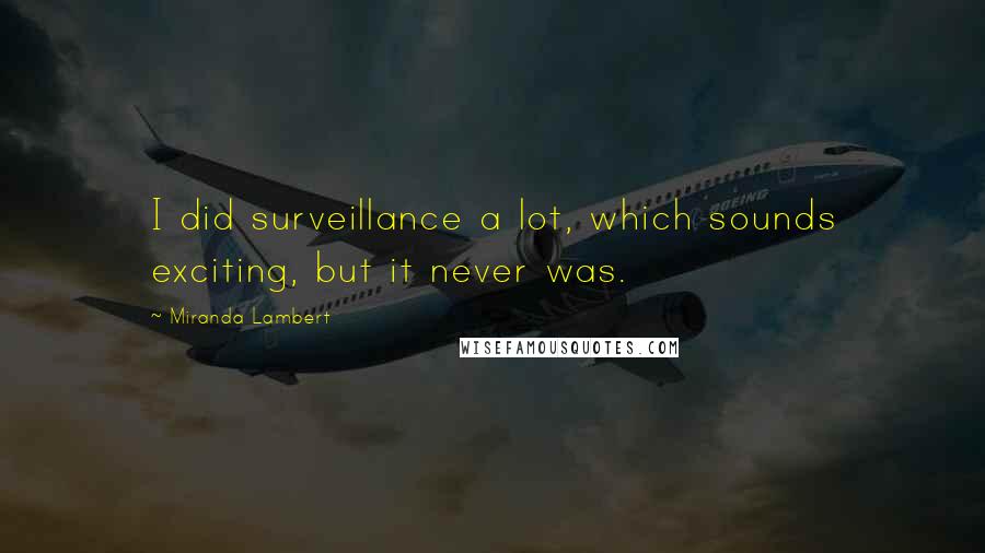 Miranda Lambert Quotes: I did surveillance a lot, which sounds exciting, but it never was.