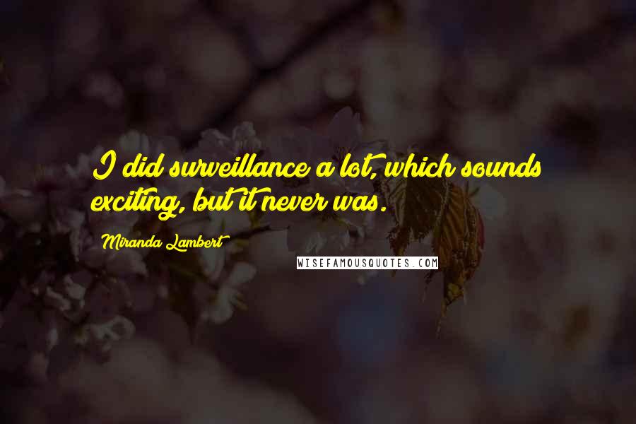 Miranda Lambert Quotes: I did surveillance a lot, which sounds exciting, but it never was.