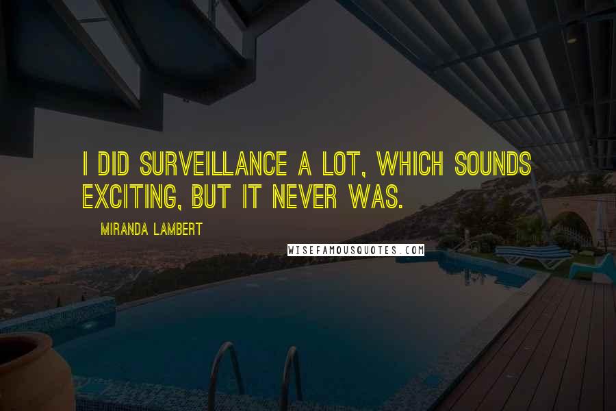 Miranda Lambert Quotes: I did surveillance a lot, which sounds exciting, but it never was.