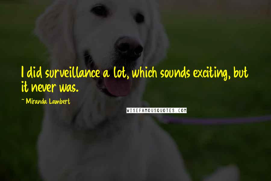 Miranda Lambert Quotes: I did surveillance a lot, which sounds exciting, but it never was.