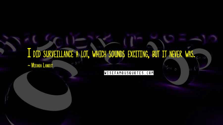 Miranda Lambert Quotes: I did surveillance a lot, which sounds exciting, but it never was.
