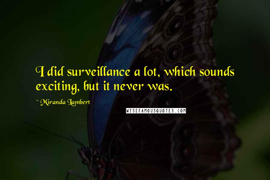 Miranda Lambert Quotes: I did surveillance a lot, which sounds exciting, but it never was.