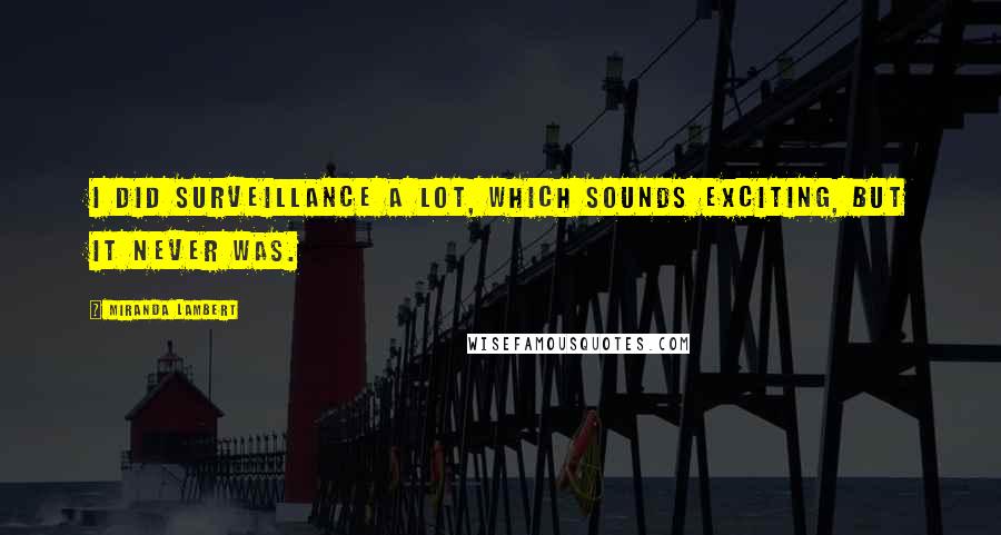 Miranda Lambert Quotes: I did surveillance a lot, which sounds exciting, but it never was.