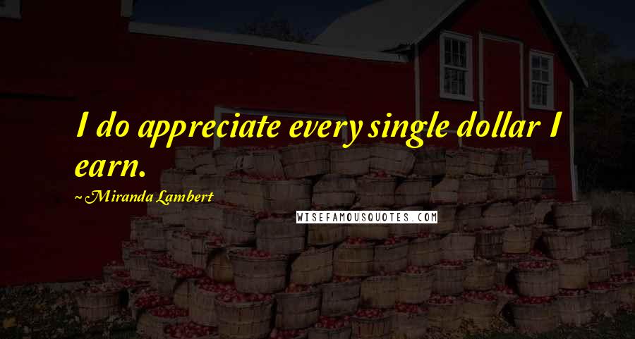 Miranda Lambert Quotes: I do appreciate every single dollar I earn.