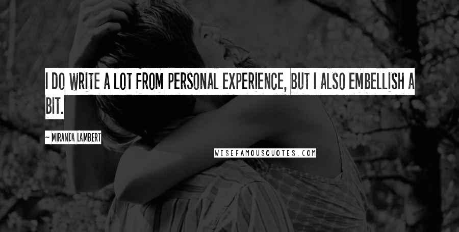 Miranda Lambert Quotes: I do write a lot from personal experience, but I also embellish a bit.