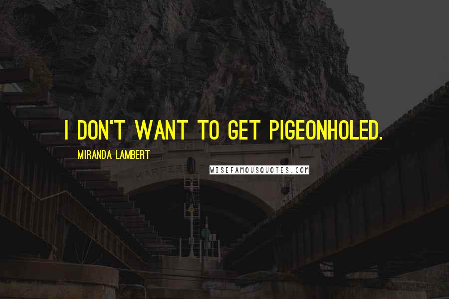 Miranda Lambert Quotes: I don't want to get pigeonholed.