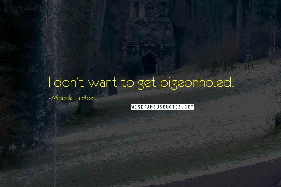 Miranda Lambert Quotes: I don't want to get pigeonholed.