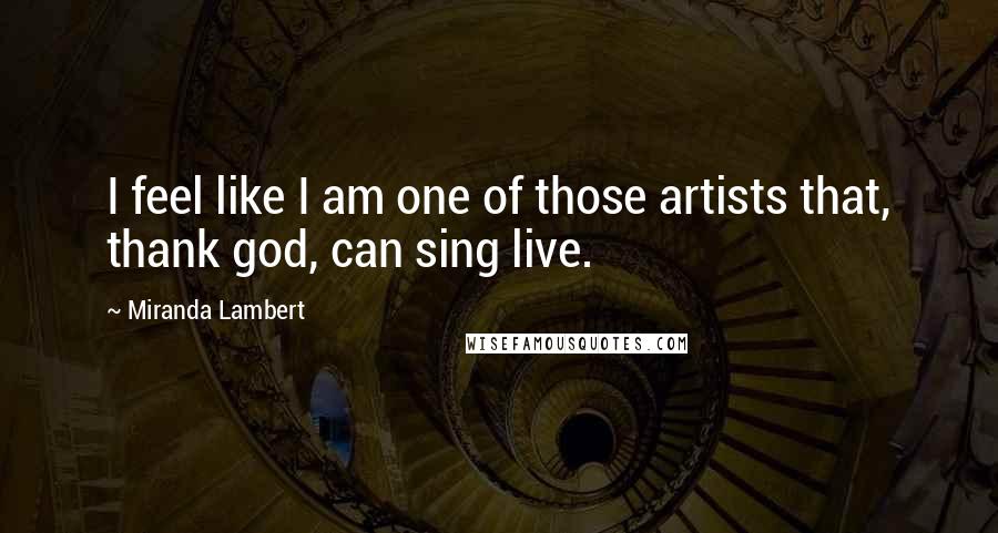 Miranda Lambert Quotes: I feel like I am one of those artists that, thank god, can sing live.