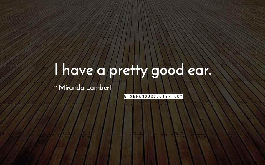 Miranda Lambert Quotes: I have a pretty good ear.