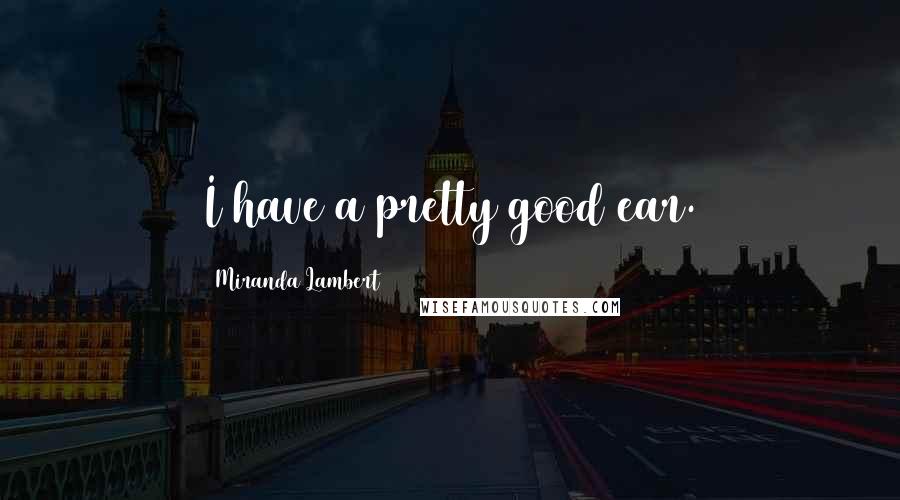 Miranda Lambert Quotes: I have a pretty good ear.