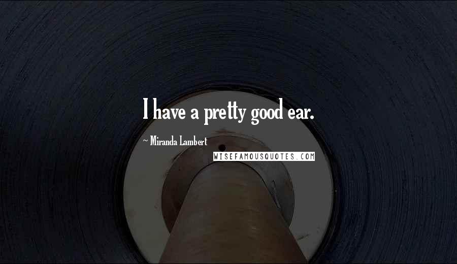 Miranda Lambert Quotes: I have a pretty good ear.