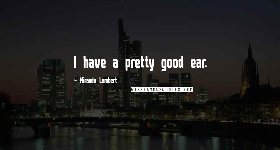 Miranda Lambert Quotes: I have a pretty good ear.