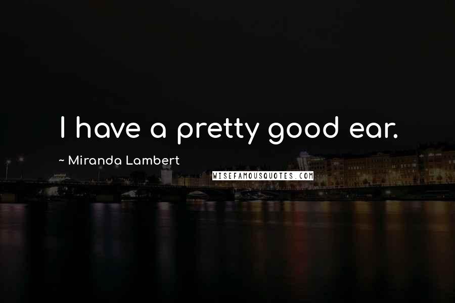 Miranda Lambert Quotes: I have a pretty good ear.