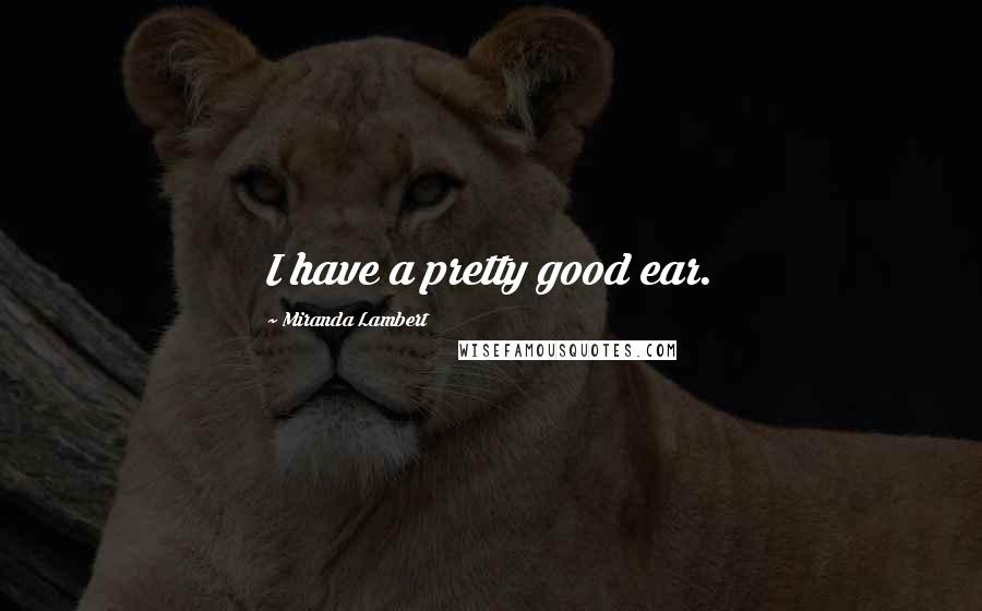 Miranda Lambert Quotes: I have a pretty good ear.