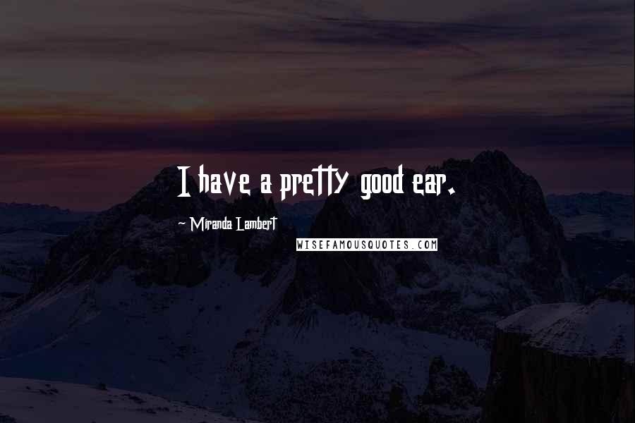 Miranda Lambert Quotes: I have a pretty good ear.