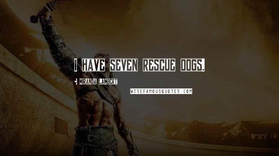 Miranda Lambert Quotes: I have seven rescue dogs.