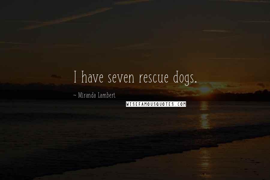 Miranda Lambert Quotes: I have seven rescue dogs.