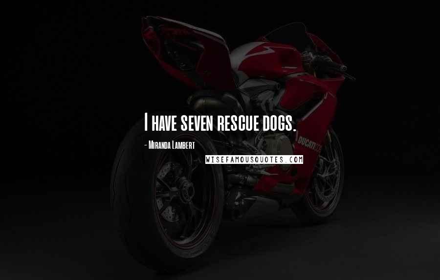 Miranda Lambert Quotes: I have seven rescue dogs.