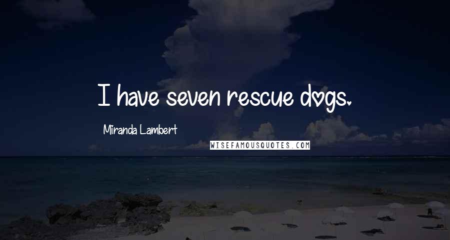 Miranda Lambert Quotes: I have seven rescue dogs.