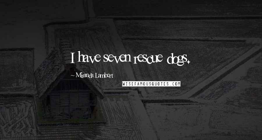 Miranda Lambert Quotes: I have seven rescue dogs.