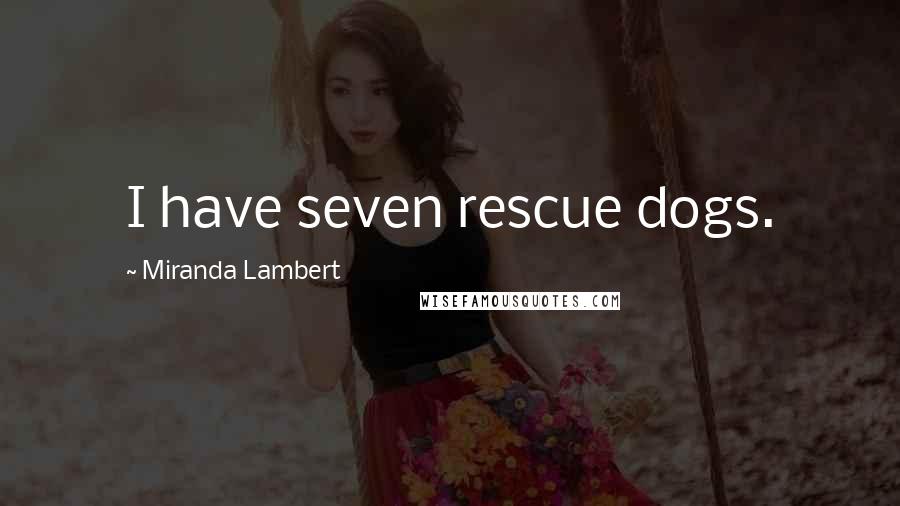 Miranda Lambert Quotes: I have seven rescue dogs.