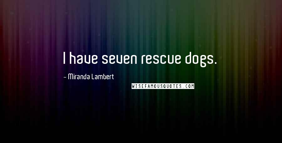 Miranda Lambert Quotes: I have seven rescue dogs.