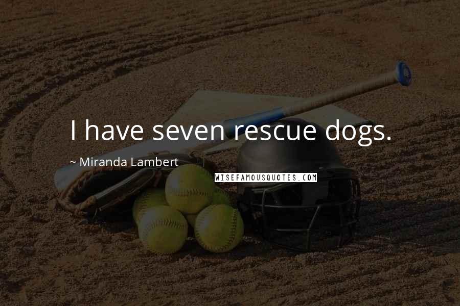 Miranda Lambert Quotes: I have seven rescue dogs.