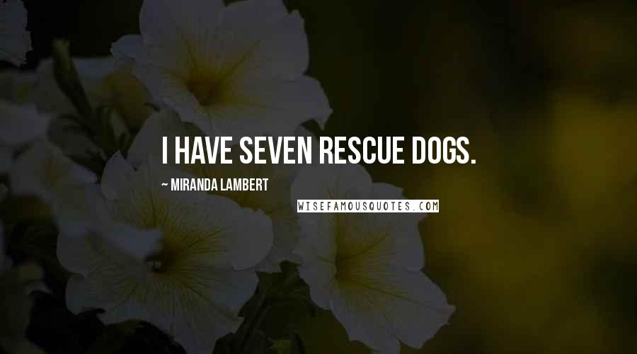 Miranda Lambert Quotes: I have seven rescue dogs.