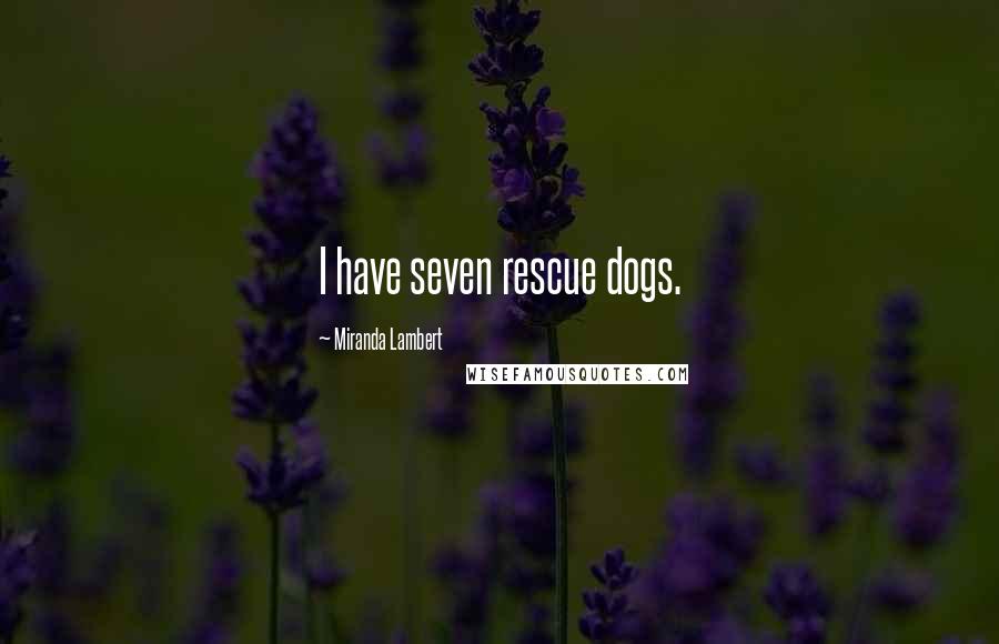 Miranda Lambert Quotes: I have seven rescue dogs.
